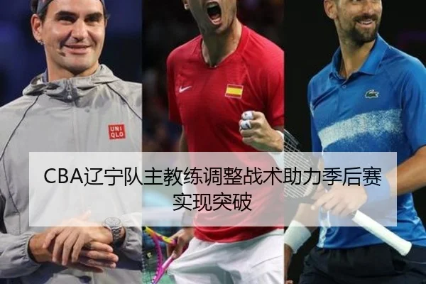 CBA辽宁队主教练调整战术助力季后赛实现突破